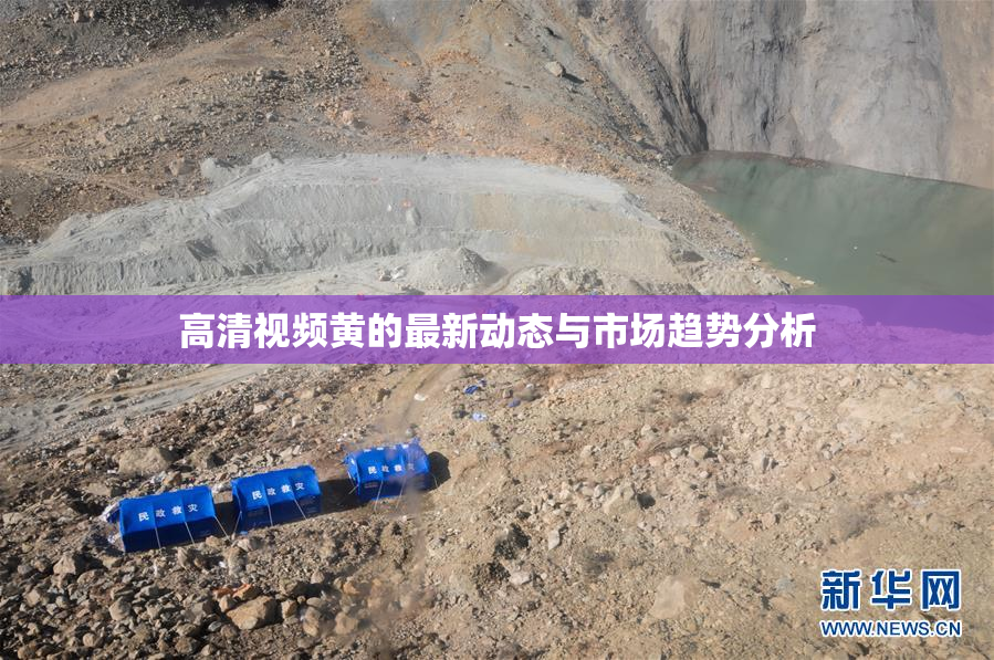 高清视频黄的最新动态与市场趋势分析