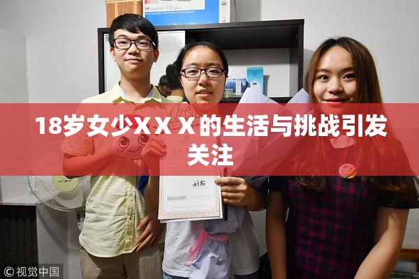 18岁女少XⅩⅩ的生活与挑战引发关注