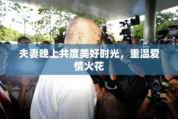 夫妻晚上共度美好时光，重温爱情火花