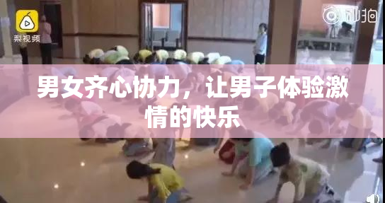 男女齐心协力，让男子体验激情的快乐