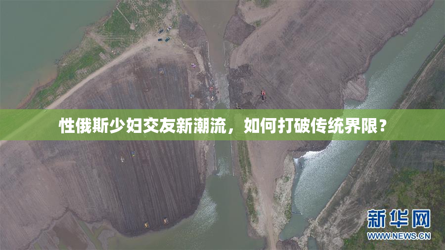 性俄斯少妇交友新潮流，如何打破传统界限？