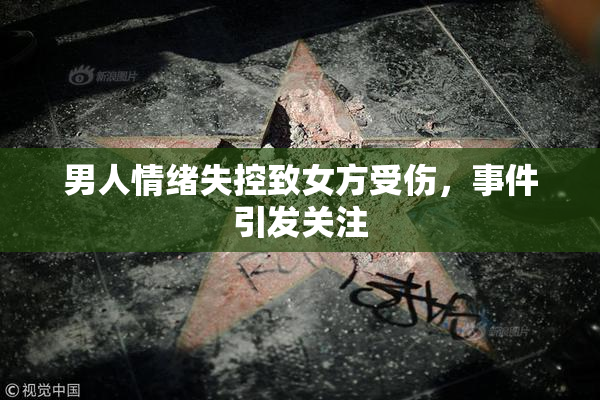 男人情绪失控致女方受伤，事件引发关注