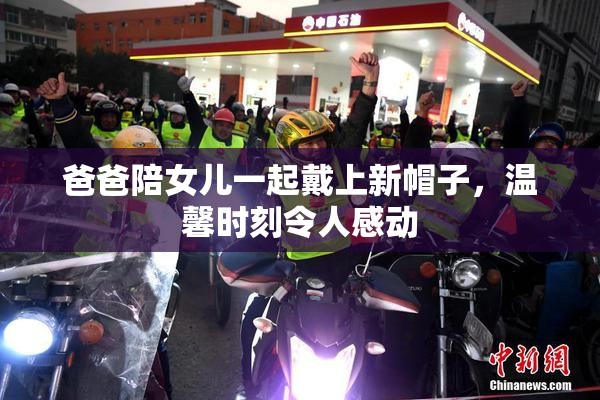 爸爸陪女儿一起戴上新帽子，温馨时刻令人感动