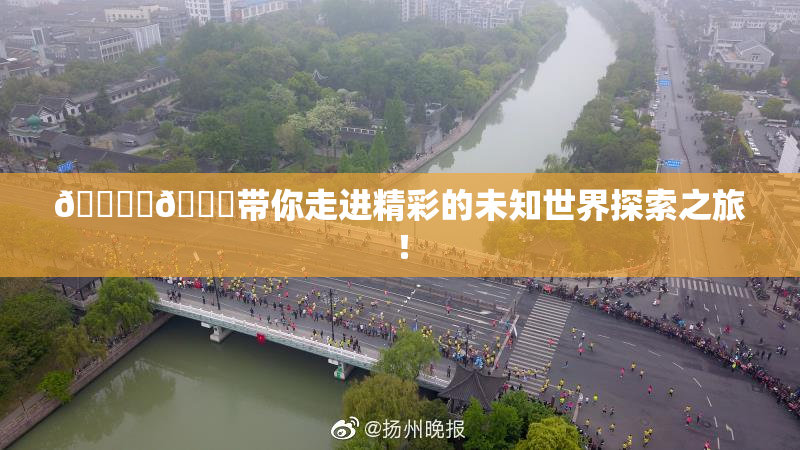 🔞‌🍌带你走进精彩的未知世界探索之旅！