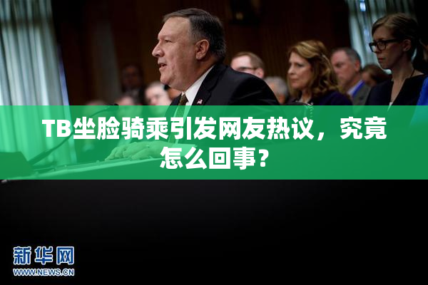 TB坐脸骑乘引发网友热议，究竟怎么回事？