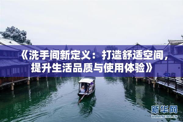 《洗手间新定义：打造舒适空间，提升生活品质与使用体验》