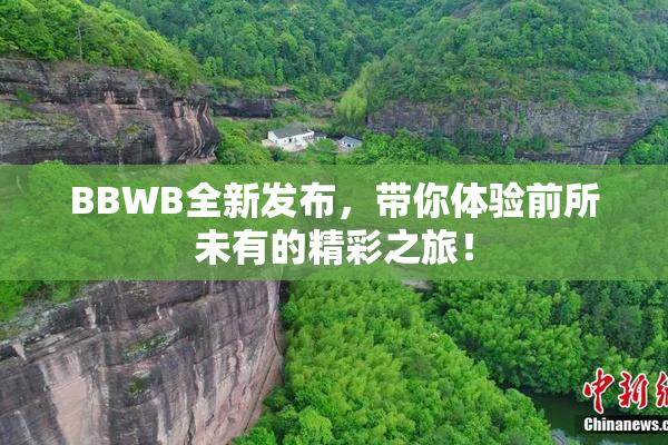 BBWB全新发布，带你体验前所未有的精彩之旅！