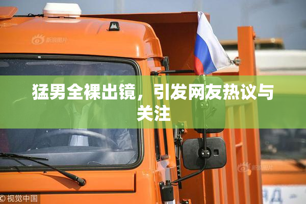猛男全裸出镜，引发网友热议与关注