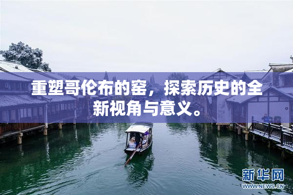 重塑哥伦布的窑，探索历史的全新视角与意义。