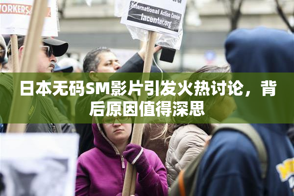 日本无码SM影片引发火热讨论，背后原因值得深思