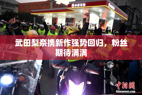 武田梨奈携新作强势回归，粉丝期待满满