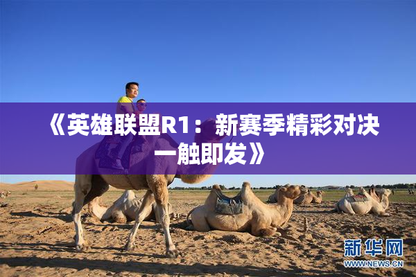 《英雄联盟R1：新赛季精彩对决一触即发》