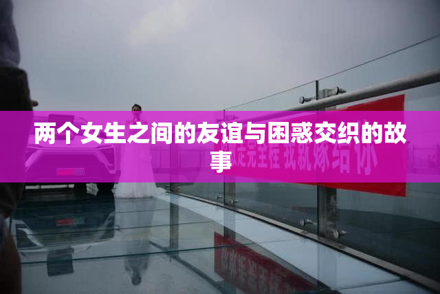 两个女生之间的友谊与困惑交织的故事