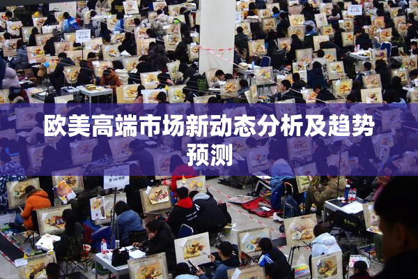 欧美高端市场新动态分析及趋势预测