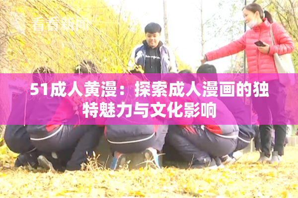 51成人黄漫：探索成人漫画的独特魅力与文化影响