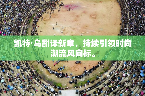 凯特·乌翻译新章，持续引领时尚潮流风向标。