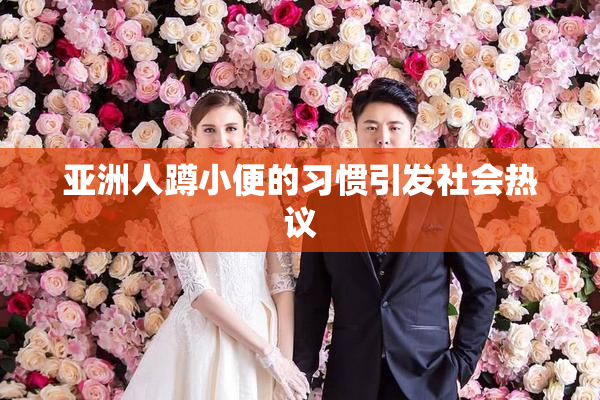 亚洲人蹲小便的习惯引发社会热议