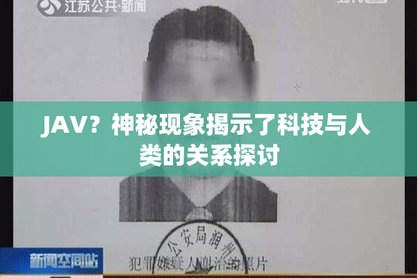 JAV？神秘现象揭示了科技与人类的关系探讨