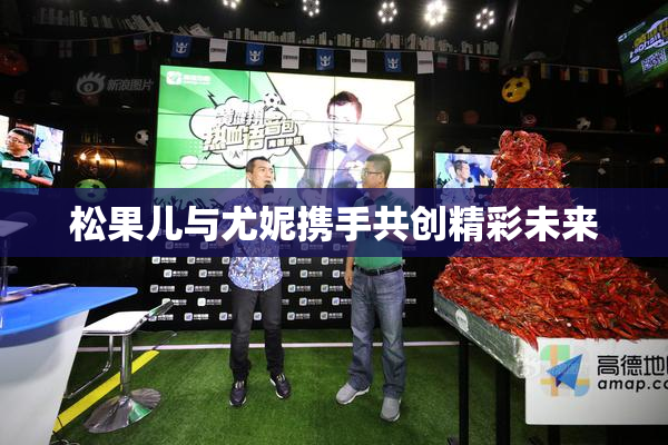 松果儿与尤妮携手共创精彩未来
