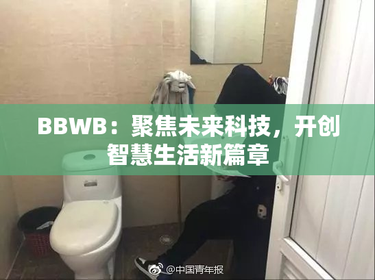 BBWB：聚焦未来科技，开创智慧生活新篇章