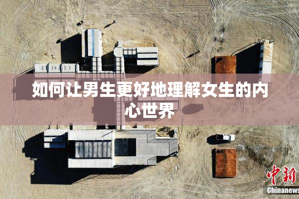 如何让男生更好地理解女生的内心世界