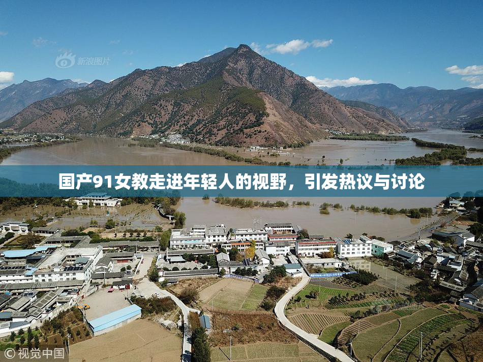 国产91女教走进年轻人的视野，引发热议与讨论