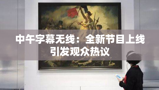 中午字幕无线：全新节目上线引发观众热议