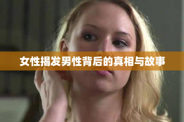 女性揭发男性背后的真相与故事