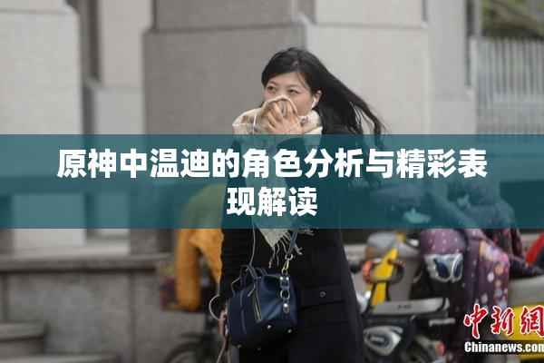 原神中温迪的角色分析与精彩表现解读