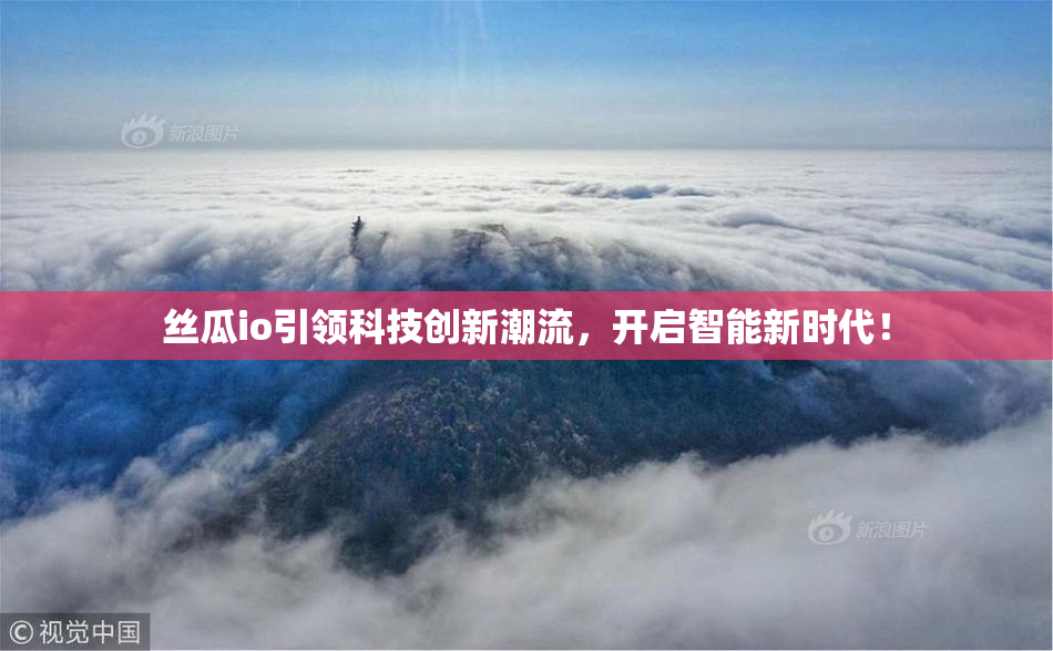 丝瓜io引领科技创新潮流，开启智能新时代！