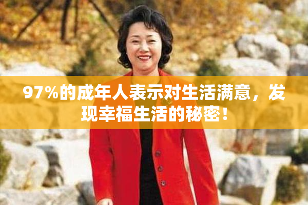97%的成年人表示对生活满意，发现幸福生活的秘密！