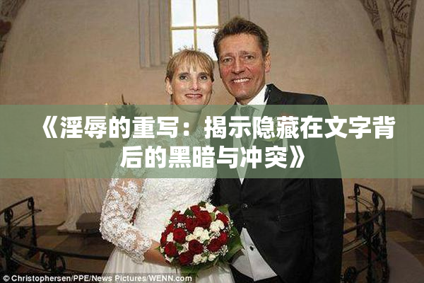 《淫辱的重写：揭示隐藏在文字背后的黑暗与冲突》