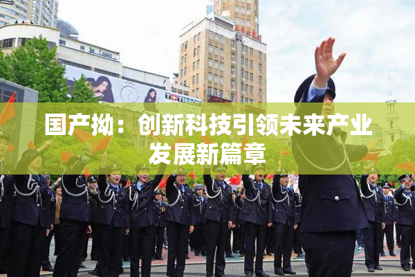 国产拗：创新科技引领未来产业发展新篇章