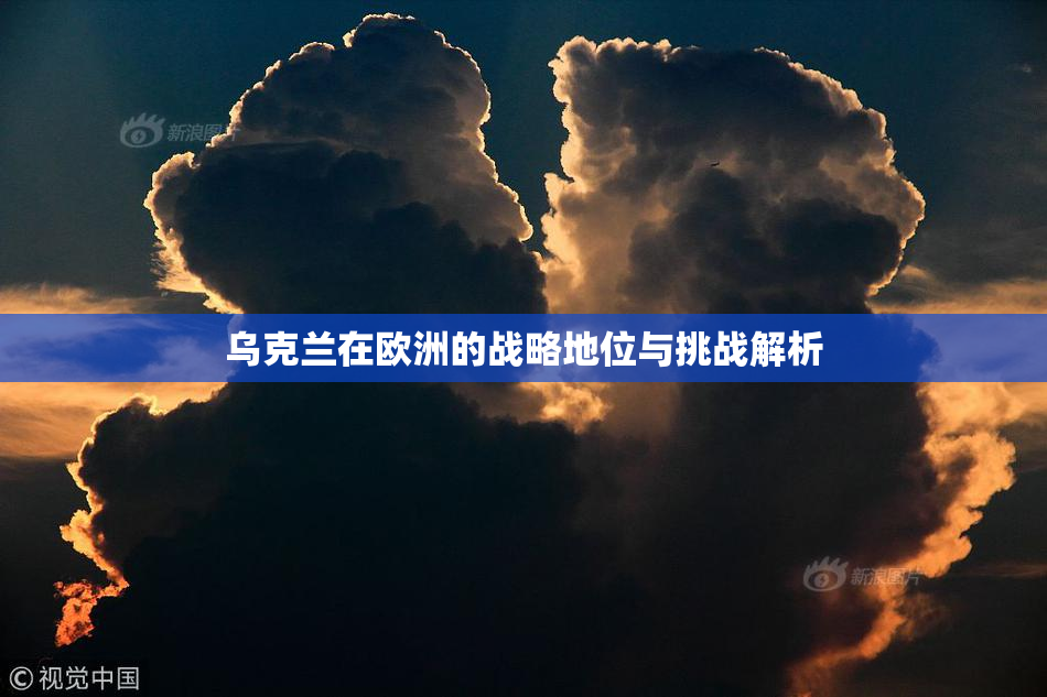 乌克兰在欧洲的战略地位与挑战解析
