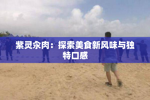 紫灵汆肉：探索美食新风味与独特口感