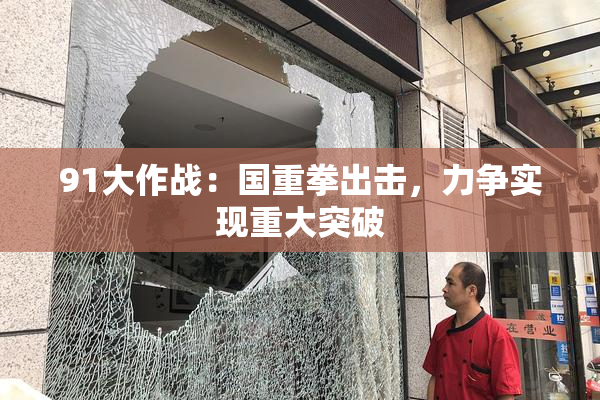 91大作战：国重拳出击，力争实现重大突破