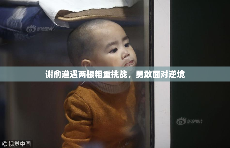 谢俞遭遇两根粗重挑战，勇敢面对逆境