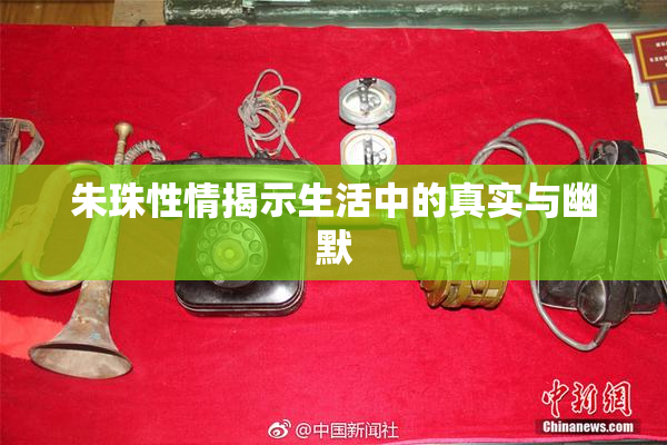 朱珠性情揭示生活中的真实与幽默