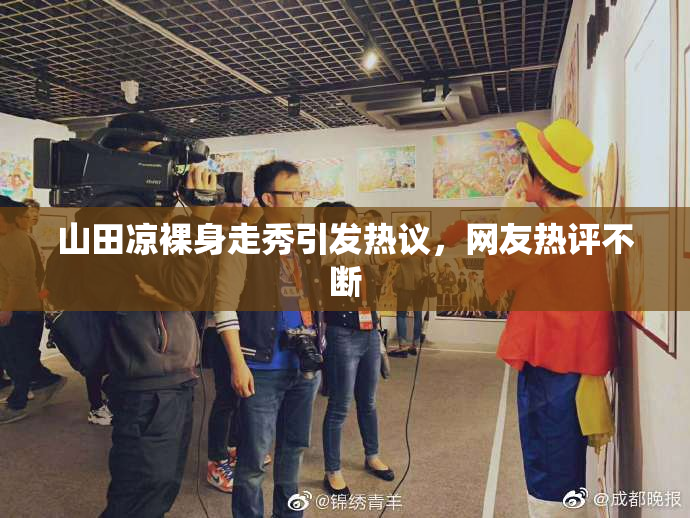 山田凉裸身走秀引发热议，网友热评不断