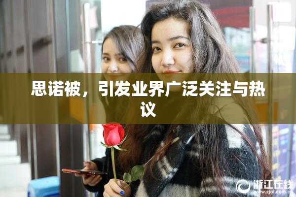 思诺被，引发业界广泛关注与热议