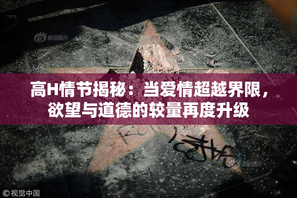 高H情节揭秘：当爱情超越界限，欲望与道德的较量再度升级
