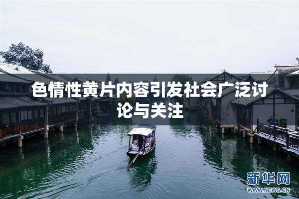 色情性黄片内容引发社会广泛讨论与关注