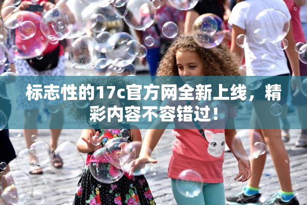 标志性的17c官方网全新上线，精彩内容不容错过！