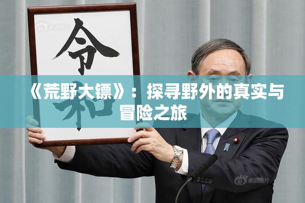 《荒野大镖》：探寻野外的真实与冒险之旅