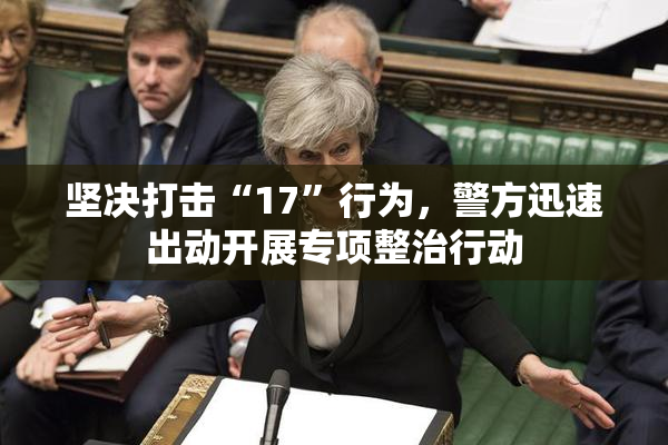 坚决打击“17”行为，警方迅速出动开展专项整治行动