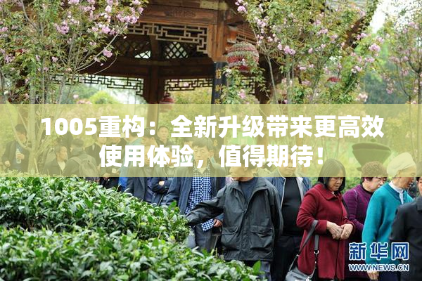 1005重构：全新升级带来更高效使用体验，值得期待！