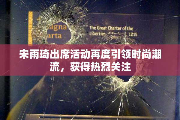 宋雨琦出席活动再度引领时尚潮流，获得热烈关注