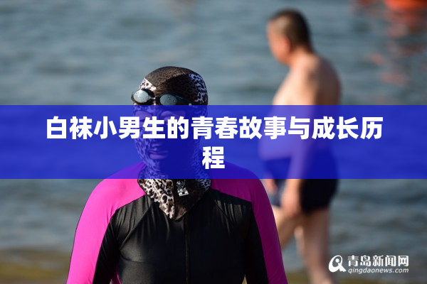 白袜小男生的青春故事与成长历程