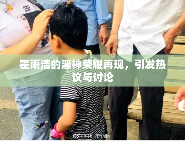 霍雨浩的淫神荣耀再现，引发热议与讨论