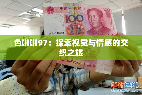 色啪啪97：探索视觉与情感的交织之旅